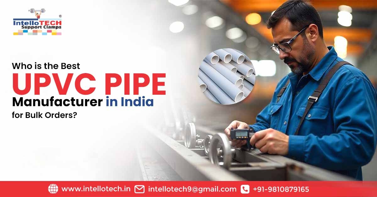 Who is the Best UPVC Pipe Manufacturer in India for Bulk Orders? | IntelloTech